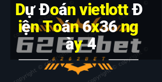 Dự Đoán vietlott Điện Toán 6x36 ngày 4