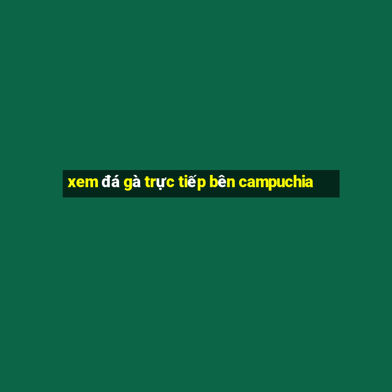 xem đá gà trực tiếp bên campuchia