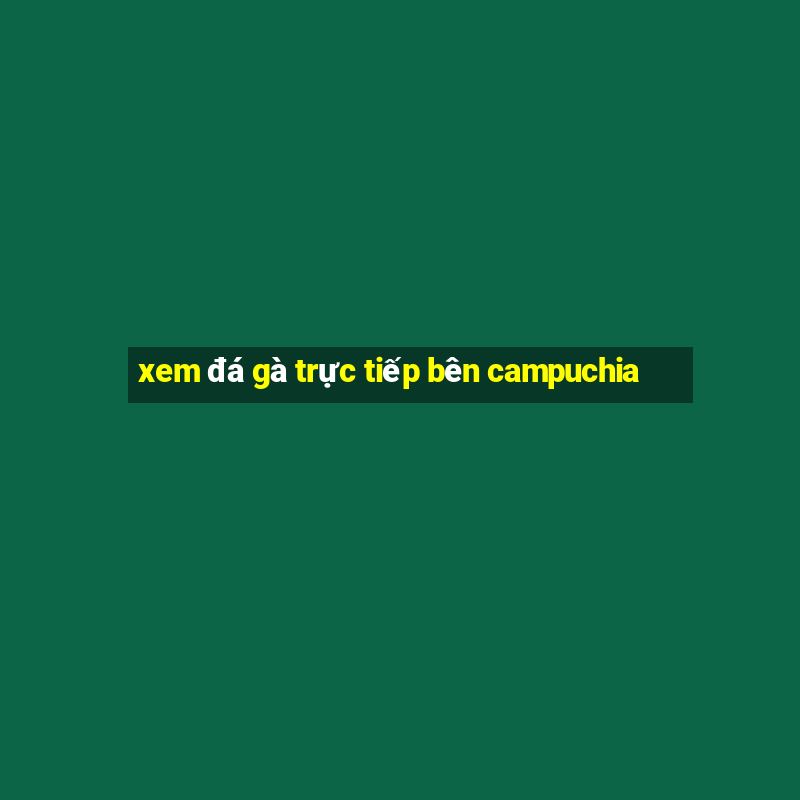 xem đá gà trực tiếp bên campuchia