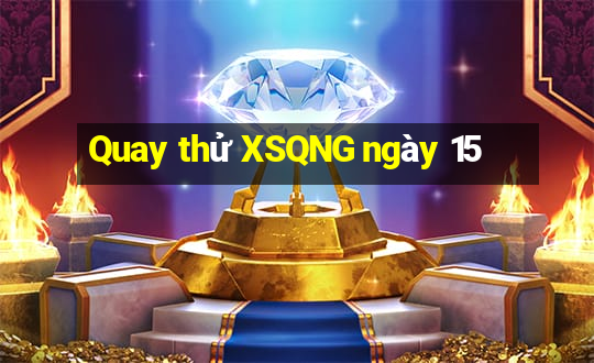 Quay thử XSQNG ngày 15