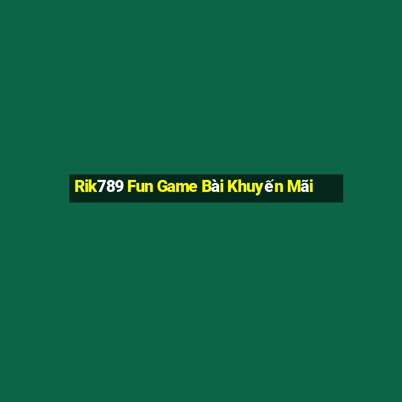 Rik789 Fun Game Bài Khuyến Mãi