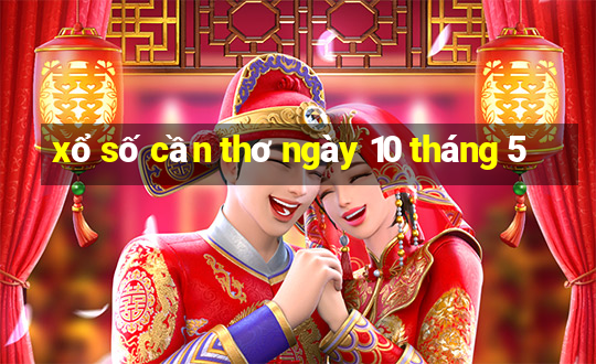 xổ số cần thơ ngày 10 tháng 5