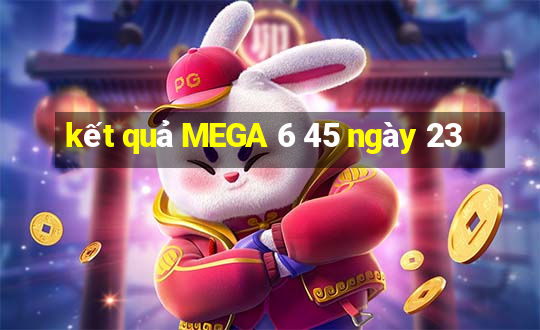 kết quả MEGA 6 45 ngày 23