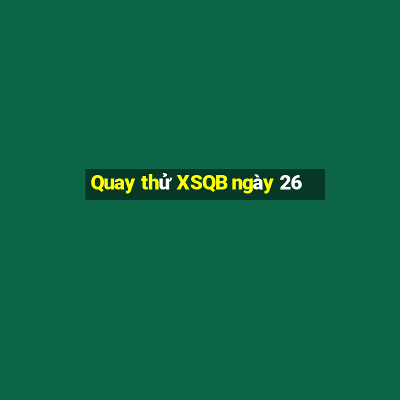 Quay thử XSQB ngày 26