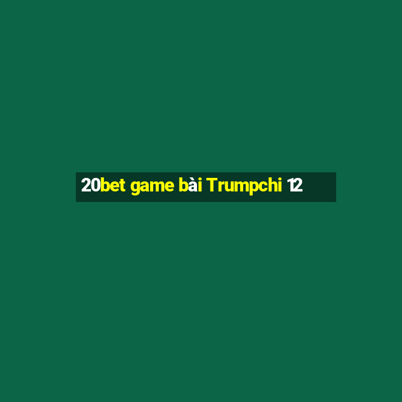 20bet game bài Trumpchi 12