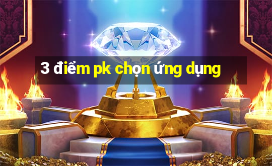 3 điểm pk chọn ứng dụng