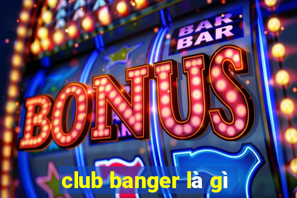 club banger là gì