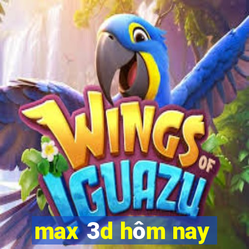 max 3d hôm nay