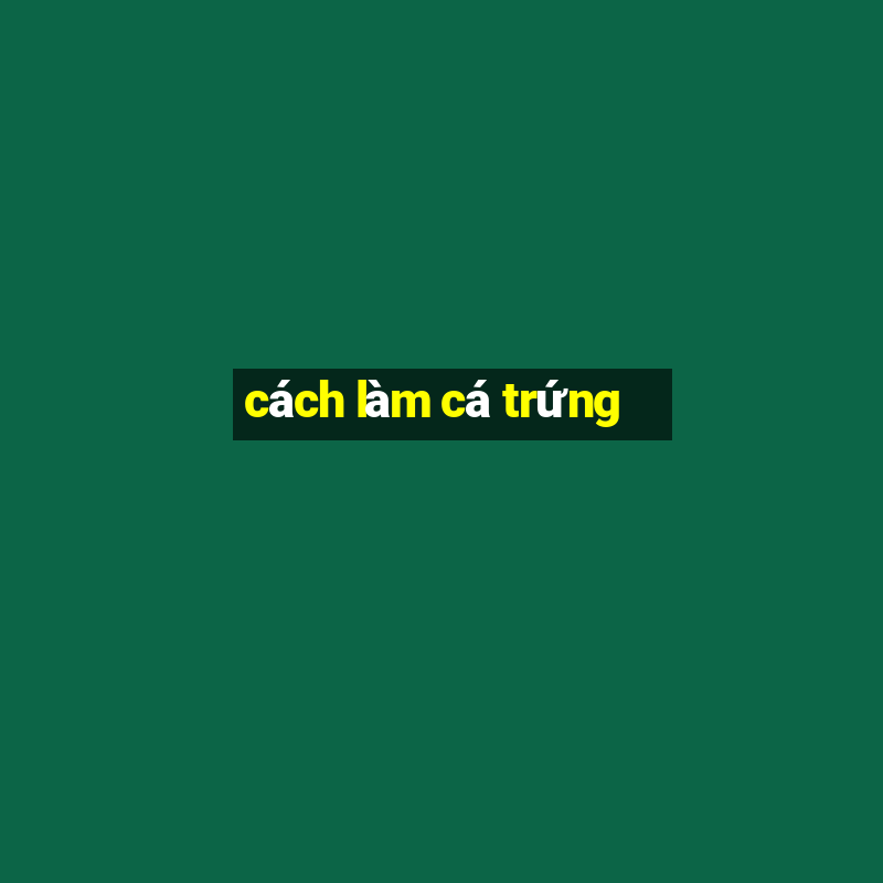 cách làm cá trứng