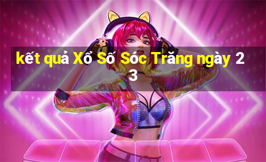 kết quả Xổ Số Sóc Trăng ngày 23