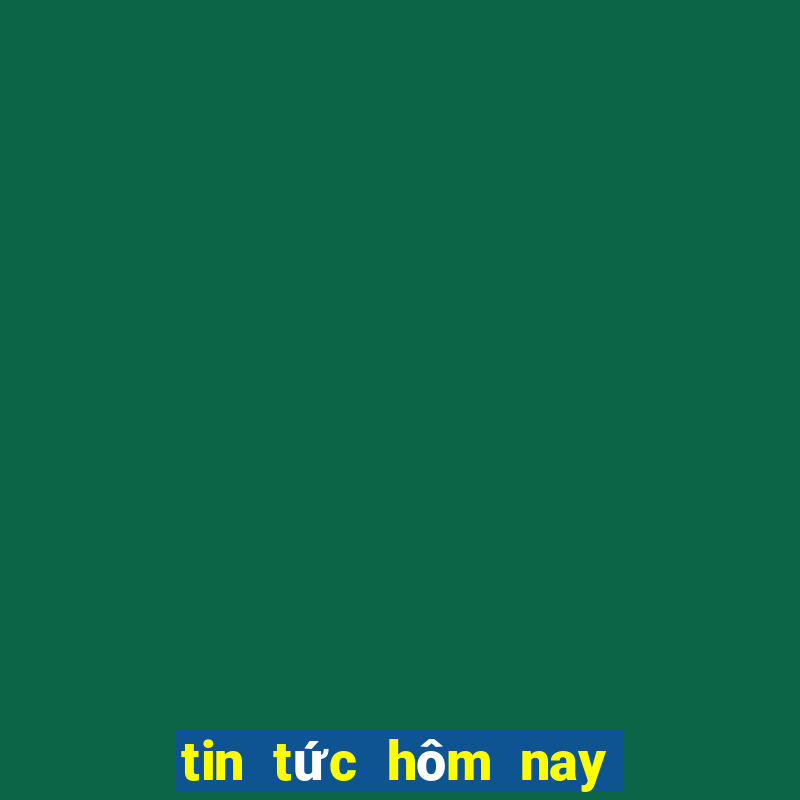 tin tức hôm nay 24 giờ