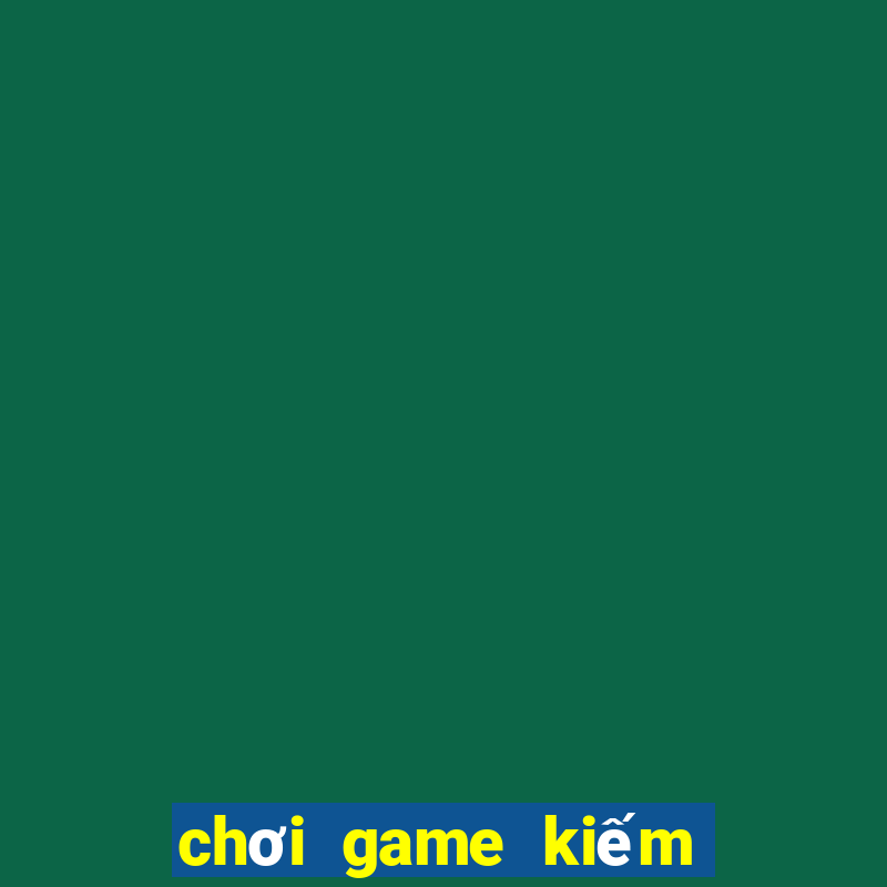 chơi game kiếm tiền mặt