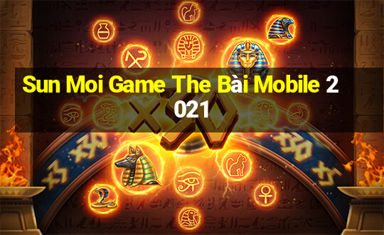 Sun Moi Game The Bài Mobile 2021