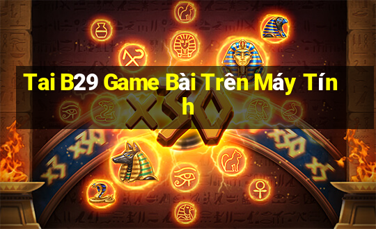 Tai B29 Game Bài Trên Máy Tính