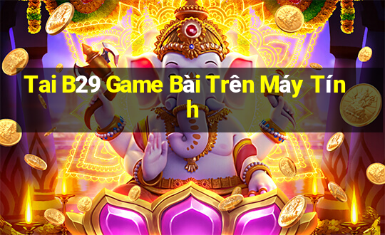 Tai B29 Game Bài Trên Máy Tính