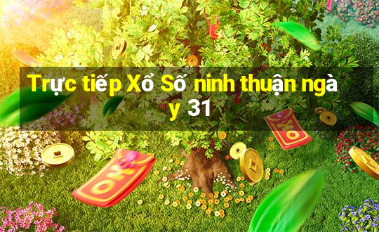 Trực tiếp Xổ Số ninh thuận ngày 31