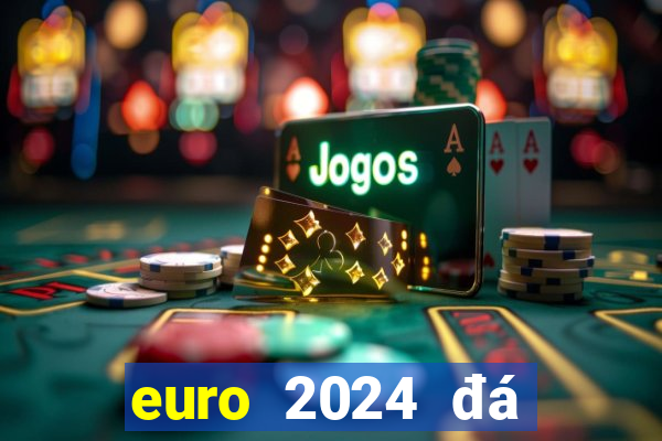 euro 2024 đá vào tháng mấy