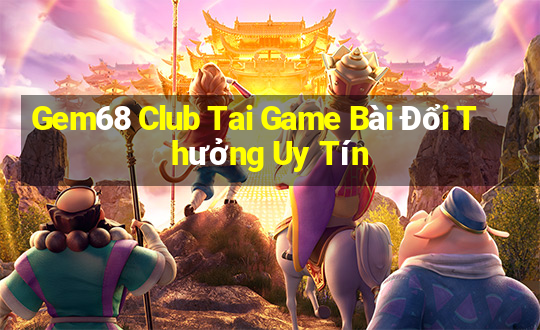 Gem68 Club Tai Game Bài Đổi Thưởng Uy Tín