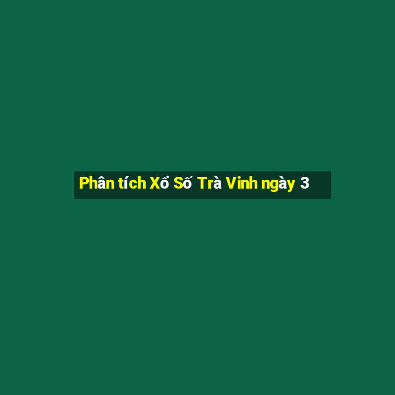 Phân tích Xổ Số Trà Vinh ngày 3