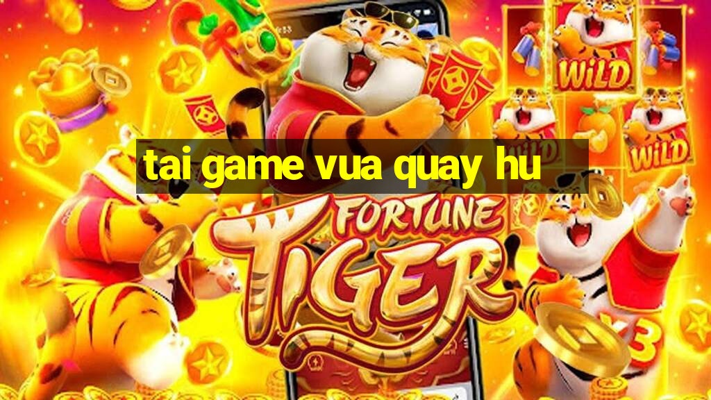 tai game vua quay hu