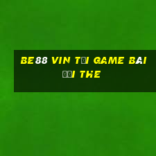 Be88 Vin Tại Game Bài Đổi The