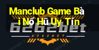 Manclub Game Bài Nổ Hũ Uy Tín