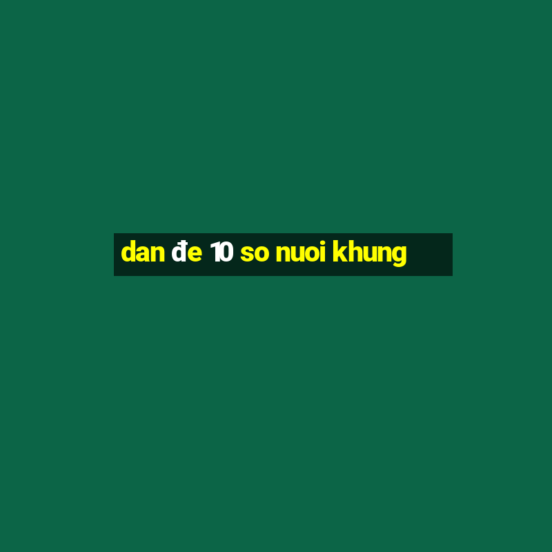 dan đe 10 so nuoi khung