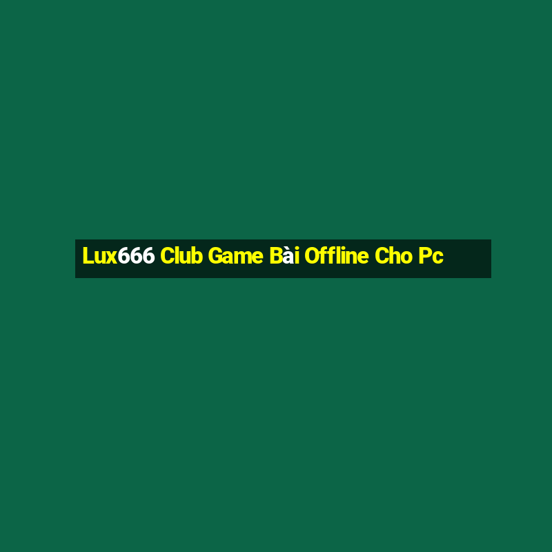 Lux666 Club Game Bài Offline Cho Pc