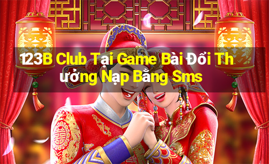 123B Club Tại Game Bài Đổi Thưởng Nạp Bằng Sms