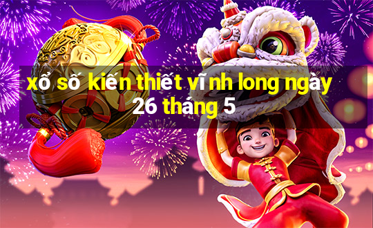 xổ số kiến thiết vĩnh long ngày 26 tháng 5