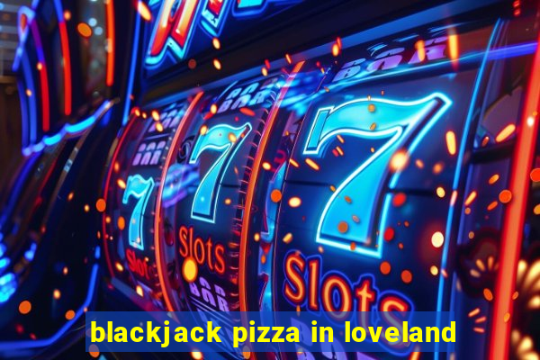 blackjack pizza in loveland