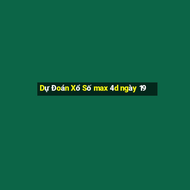 Dự Đoán Xổ Số max 4d ngày 19