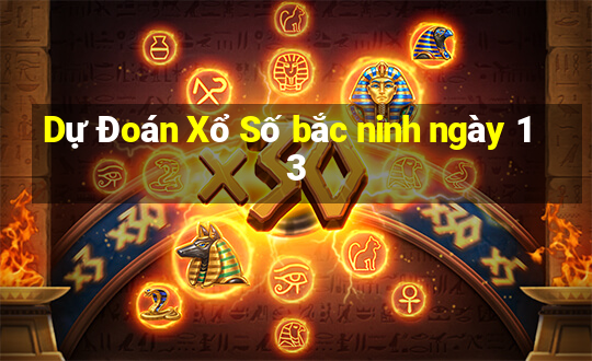 Dự Đoán Xổ Số bắc ninh ngày 13