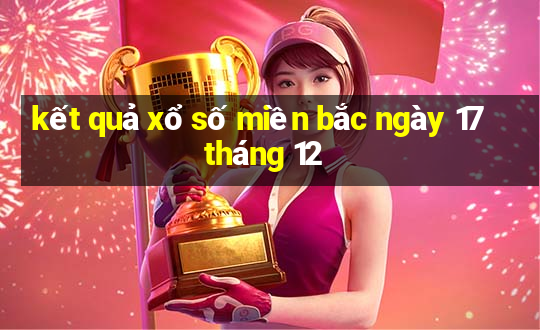 kết quả xổ số miền bắc ngày 17 tháng 12