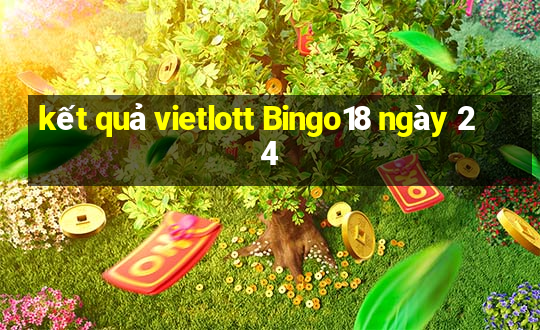 kết quả vietlott Bingo18 ngày 24