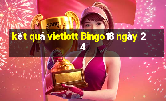 kết quả vietlott Bingo18 ngày 24