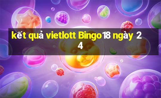 kết quả vietlott Bingo18 ngày 24