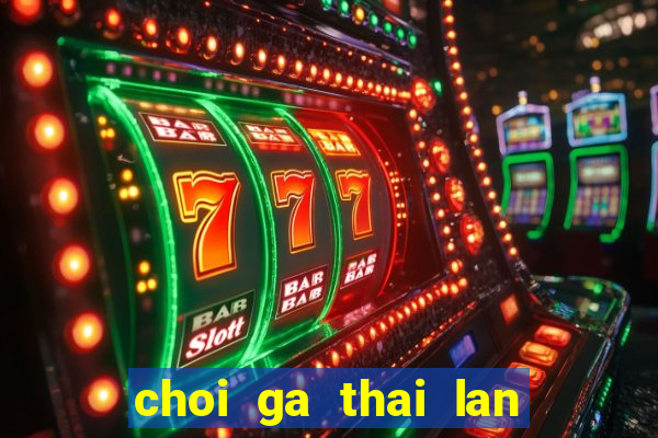 choi ga thai lan cua sat