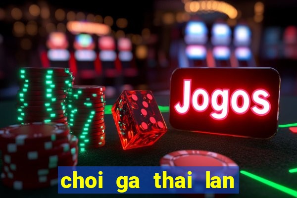 choi ga thai lan cua sat