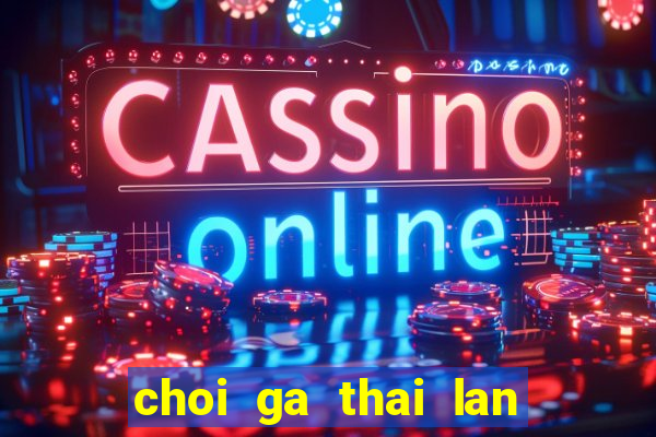 choi ga thai lan cua sat