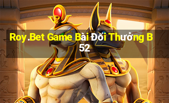 Roy.Bet Game Bài Đổi Thưởng B52