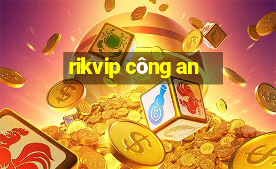 rikvip công an