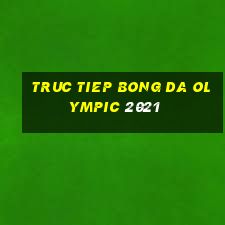 truc tiep bong da olympic 2021