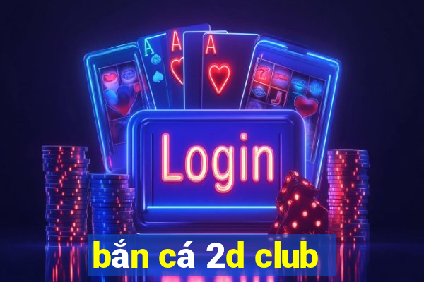 bắn cá 2d club