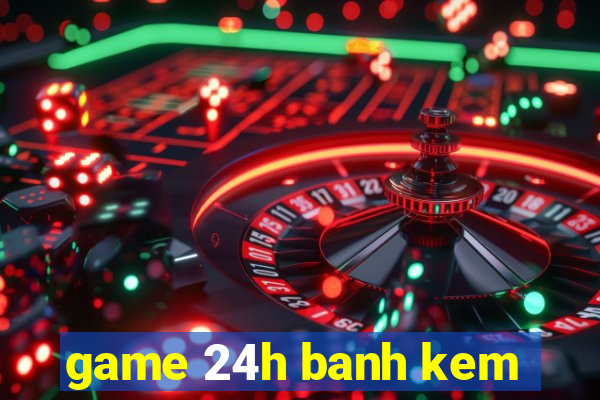 game 24h banh kem