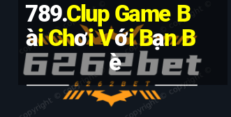 789.Clup Game Bài Chơi Với Bạn Bè