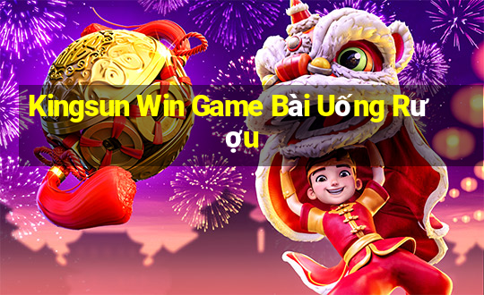 Kingsun Win Game Bài Uống Rượu