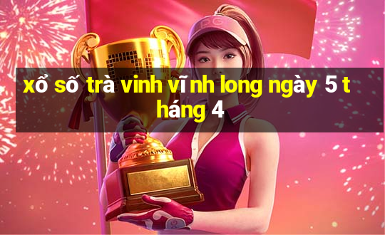 xổ số trà vinh vĩnh long ngày 5 tháng 4