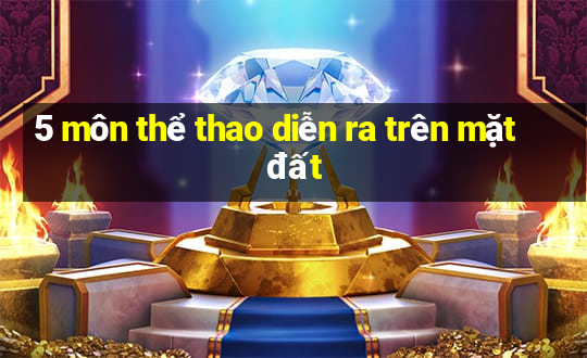 5 môn thể thao diễn ra trên mặt đất