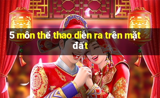 5 môn thể thao diễn ra trên mặt đất